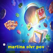 martina olvr pov